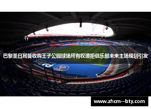 巴黎圣日耳曼收购王子公园球场所有权遭拒俱乐部未来主场规划引发 巴黎圣日耳曼收购王子公园球场所有权遭拒俱乐部未来主场规划引发