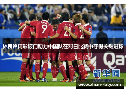 林良铭精彩破门助力中国队在对日比赛中夺得关键进球