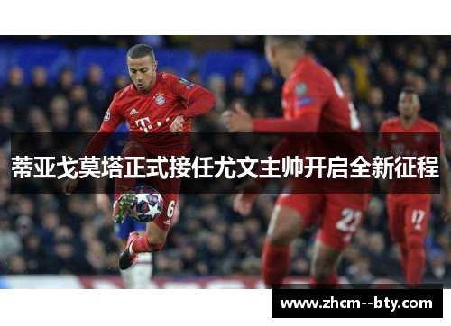 蒂亚戈莫塔正式接任尤文主帅开启全新征程 蒂亚戈莫塔正式接任尤文主帅开启全新征程