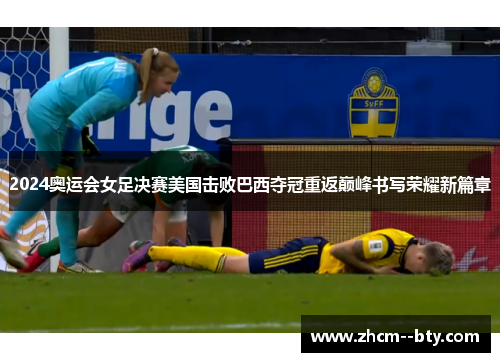 2024奥运会女足决赛美国击败巴西夺冠重返巅峰书写荣耀新篇章 2024奥运会女足决赛美国击败巴西夺冠重返巅峰书写荣耀新篇章