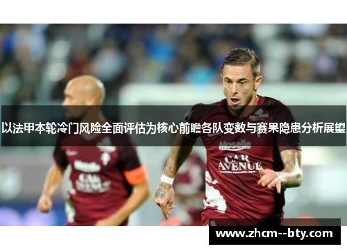 以法甲本轮冷门风险全面评估为核心前瞻各队变数与赛果隐患分析展望