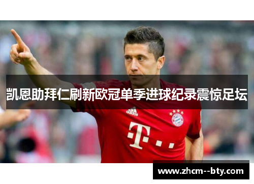 凯恩助拜仁刷新欧冠单季进球纪录震惊足坛