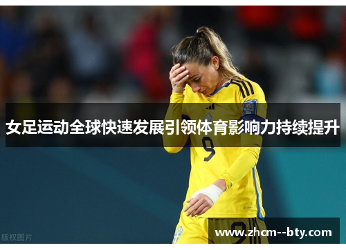 女足运动全球快速发展引领体育影响力持续提升