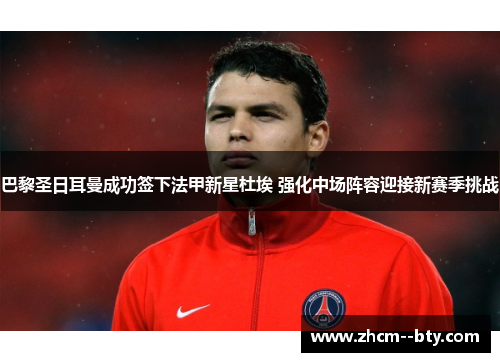 巴黎圣日耳曼成功签下法甲新星杜埃 强化中场阵容迎接新赛季挑战