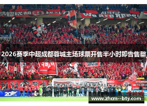 2026赛季中超成都蓉城主场球票开售半小时即告售罄 2026赛季中超成都蓉城主场球票开售半小时即告售罄