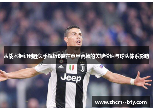 从战术枢纽到胜负手解析B席在意甲赛场的关键价值与球队体系影响 从战术枢纽到胜负手解析B席在意甲赛场的关键价值与球队体系影响