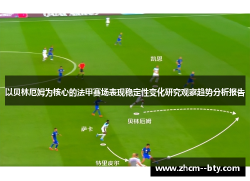 以贝林厄姆为核心的法甲赛场表现稳定性变化研究观察趋势分析报告 以贝林厄姆为核心的法甲赛场表现稳定性变化研究观察趋势分析报告