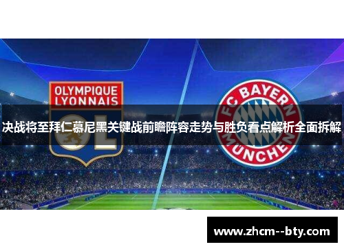 决战将至拜仁慕尼黑关键战前瞻阵容走势与胜负看点解析全面拆解 决战将至拜仁慕尼黑关键战前瞻阵容走势与胜负看点解析全面拆解