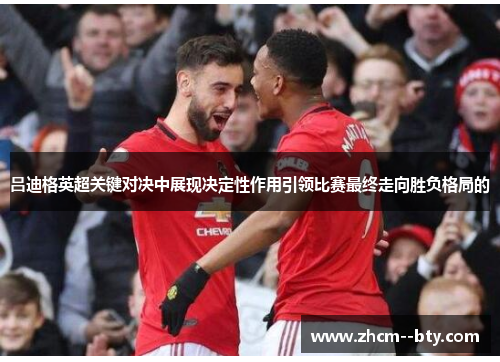 吕迪格英超关键对决中展现决定性作用引领比赛最终走向胜负格局的