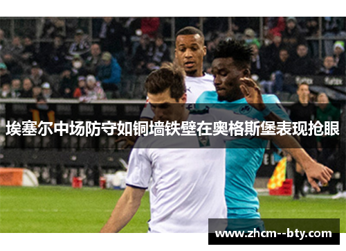 埃塞尔中场防守如铜墙铁壁在奥格斯堡表现抢眼 埃塞尔中场防守如铜墙铁壁在奥格斯堡表现抢眼