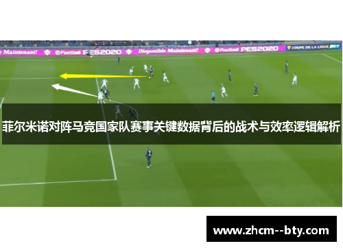 菲尔米诺对阵马竞国家队赛事关键数据背后的战术与效率逻辑解析