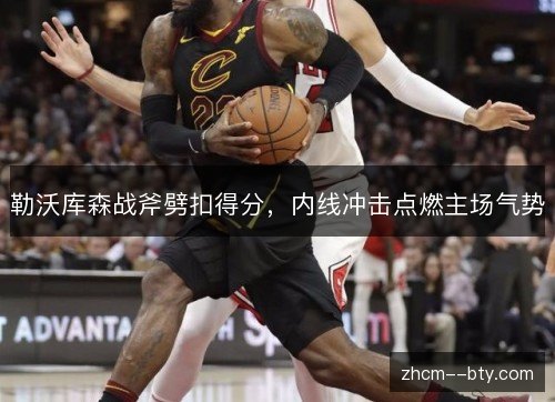 勒沃库森战斧劈扣得分，内线冲击点燃主场气势