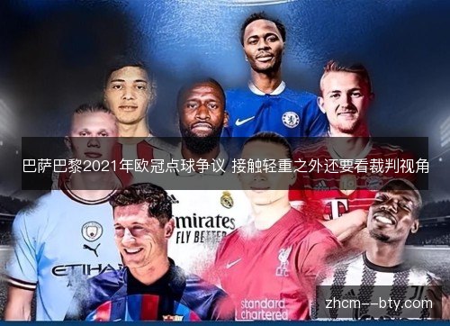 巴萨巴黎2021年欧冠点球争议 接触轻重之外还要看裁判视角 巴萨巴黎2021年欧冠点球争议 接触轻重之外还要看裁判视角